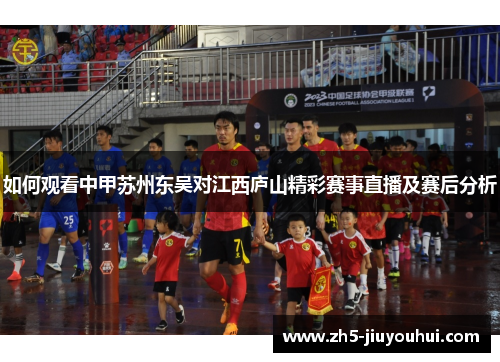 如何观看中甲苏州东吴对江西庐山精彩赛事直播及赛后分析