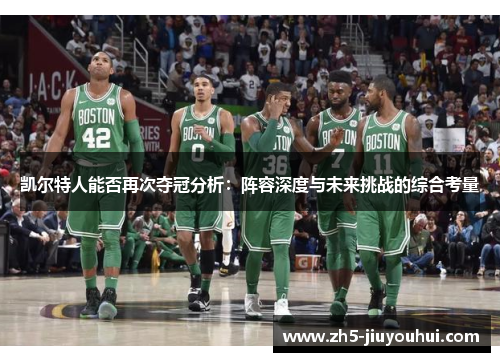 凯尔特人能否再次夺冠分析：阵容深度与未来挑战的综合考量