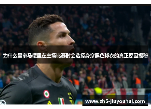 为什么皇家马德里在主场比赛时会选择身穿黑色球衣的真正原因揭秘