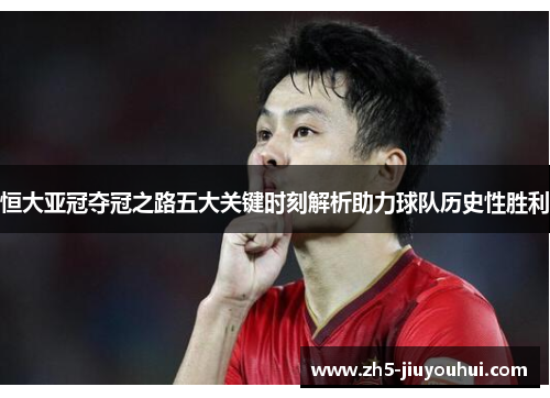 恒大亚冠夺冠之路五大关键时刻解析助力球队历史性胜利