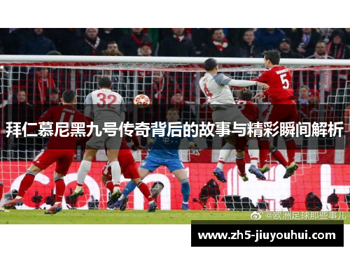 拜仁慕尼黑九号传奇背后的故事与精彩瞬间解析