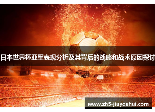 日本世界杯亚军表现分析及其背后的战略和战术原因探讨
