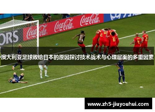 澳大利亚足球败给日本的原因探讨技术战术与心理层面的多重因素