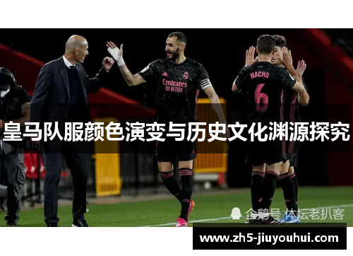 皇马队服颜色演变与历史文化渊源探究 皇马队服颜色演变与历史文化渊源探究