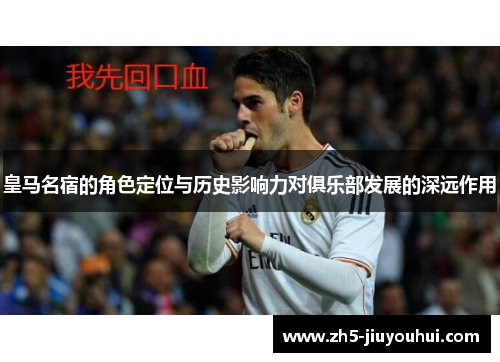 皇马名宿的角色定位与历史影响力对俱乐部发展的深远作用