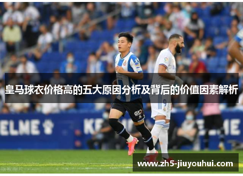 皇马球衣价格高的五大原因分析及背后的价值因素解析