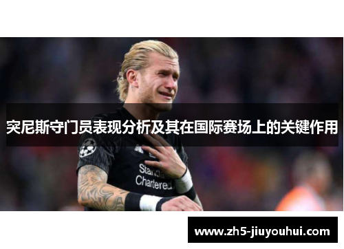 突尼斯守门员表现分析及其在国际赛场上的关键作用 突尼斯守门员表现分析及其在国际赛场上的关键作用