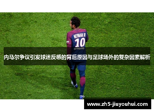 内马尔争议引发球迷反感的背后原因与足球场外的复杂因素解析 内马尔争议引发球迷反感的背后原因与足球场外的复杂因素解析