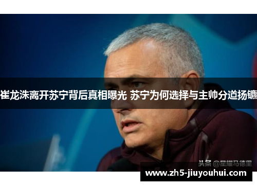 崔龙洙离开苏宁背后真相曝光 苏宁为何选择与主帅分道扬镳