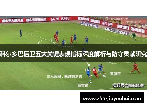 科尔多巴后卫五大关键表现指标深度解析与防守贡献研究