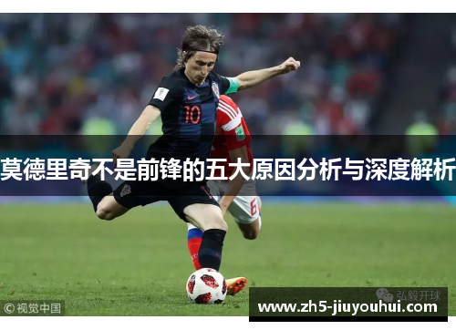 莫德里奇不是前锋的五大原因分析与深度解析 莫德里奇不是前锋的五大原因分析与深度解析