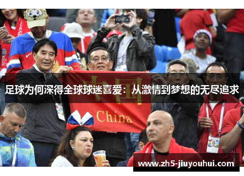 足球为何深得全球球迷喜爱:从激情到梦想的无尽追求 足球为何深得全球球迷喜爱:从激情到梦想的无尽追求