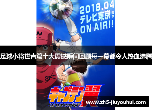 足球小将世青篇十大震撼瞬间回顾每一幕都令人热血沸腾