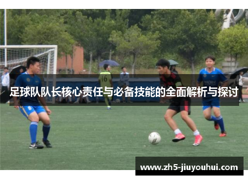 足球队队长核心责任与必备技能的全面解析与探讨 足球队队长核心责任与必备技能的全面解析与探讨