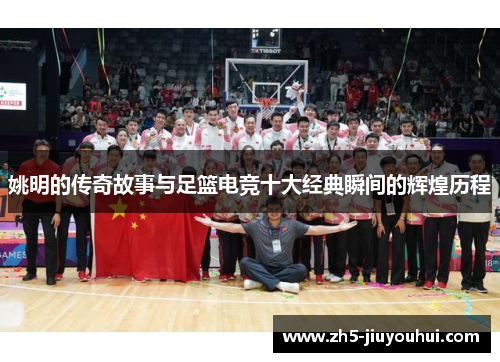姚明的传奇故事与足篮电竞十大经典瞬间的辉煌历程