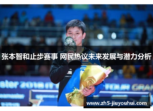 张本智和止步赛事 网民热议未来发展与潜力分析 张本智和止步赛事 网民热议未来发展与潜力分析