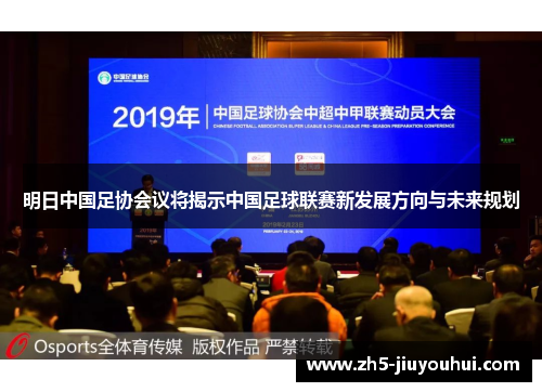 明日中国足协会议将揭示中国足球联赛新发展方向与未来规划 明日中国足协会议将揭示中国足球联赛新发展方向与未来规划