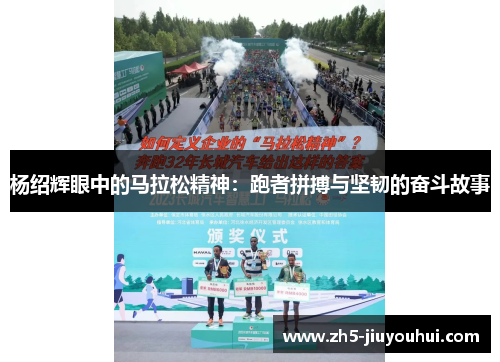 杨绍辉眼中的马拉松精神:跑者拼搏与坚韧的奋斗故事 杨绍辉眼中的马拉松精神:跑者拼搏与坚韧的奋斗故事