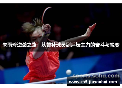 朱雨玲逆袭之路：从替补球员到乒坛主力的奋斗与蜕变