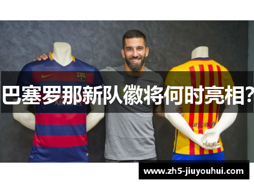 巴塞罗那新队徽将何时亮相? 巴塞罗那新队徽将何时亮相?