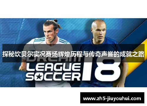 探秘坎贝尔实况赛场辉煌历程与传奇声誉的成就之路 探秘坎贝尔实况赛场辉煌历程与传奇声誉的成就之路