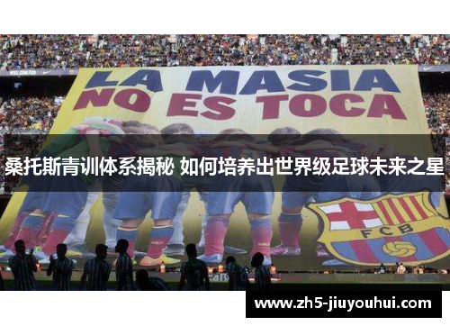 桑托斯青训体系揭秘 如何培养出世界级足球未来之星 桑托斯青训体系揭秘 如何培养出世界级足球未来之星