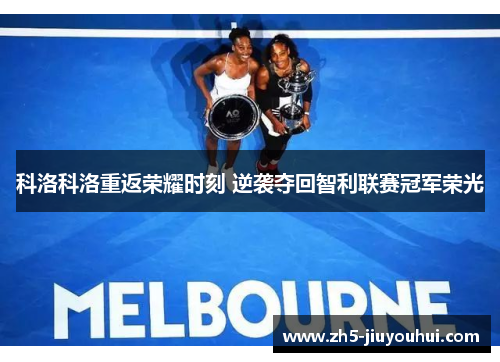 科洛科洛重返荣耀时刻 逆袭夺回智利联赛冠军荣光 科洛科洛重返荣耀时刻 逆袭夺回智利联赛冠军荣光