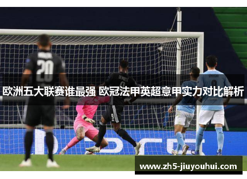 欧洲五大联赛谁最强 欧冠法甲英超意甲实力对比解析 欧洲五大联赛谁最强 欧冠法甲英超意甲实力对比解析