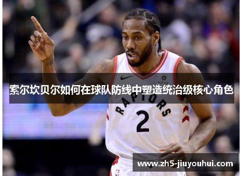 索尔坎贝尔如何在球队防线中塑造统治级核心角色