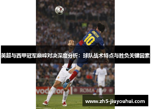 英超与西甲冠军巅峰对决深度分析：球队战术特点与胜负关键因素