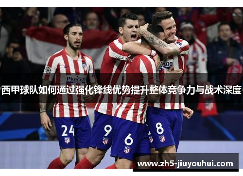 西甲球队如何通过强化锋线优势提升整体竞争力与战术深度