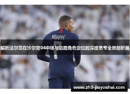 解析法尔范在沙尔克04中场与边路角色定位的深度思考全景剖析篇