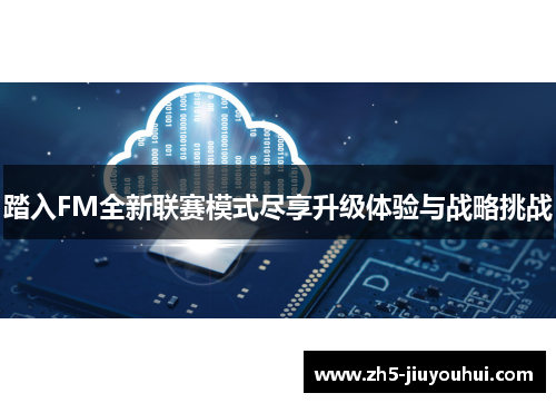 踏入FM全新联赛模式尽享升级体验与战略挑战 踏入FM全新联赛模式尽享升级体验与战略挑战
