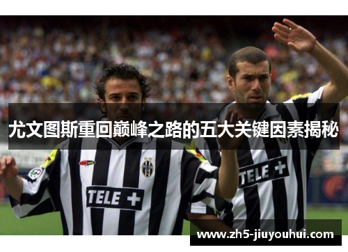 尤文图斯重回巅峰之路的五大关键因素揭秘