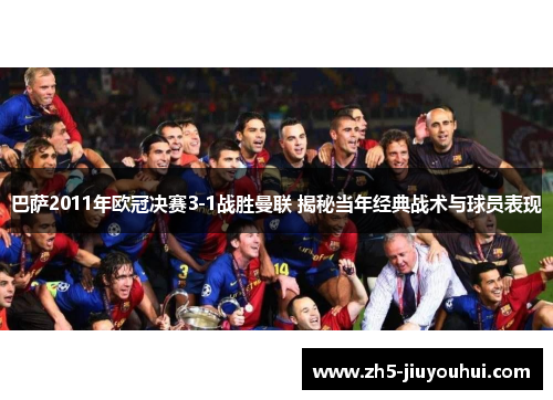 巴萨2011年欧冠决赛3-1战胜曼联 揭秘当年经典战术与球员表现 巴萨2011年欧冠决赛3-1战胜曼联 揭秘当年经典战术与球员表现