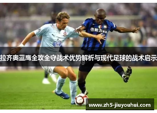 拉齐奥蓝鹰全攻全守战术优势解析与现代足球的战术启示