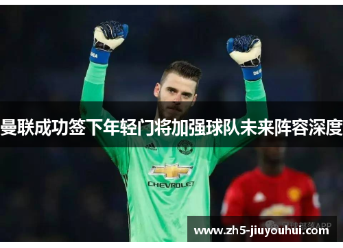曼联成功签下年轻门将加强球队未来阵容深度 曼联成功签下年轻门将加强球队未来阵容深度