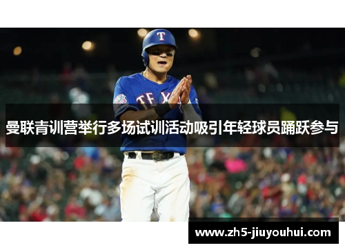 曼联青训营举行多场试训活动吸引年轻球员踊跃参与 曼联青训营举行多场试训活动吸引年轻球员踊跃参与