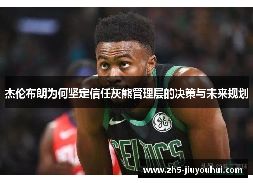 杰伦布朗为何坚定信任灰熊管理层的决策与未来规划