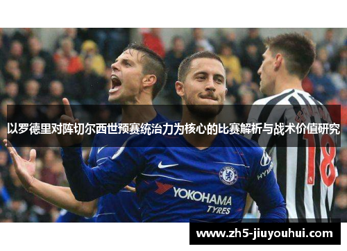 以罗德里对阵切尔西世预赛统治力为核心的比赛解析与战术价值研究 以罗德里对阵切尔西世预赛统治力为核心的比赛解析与战术价值研究