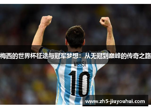 梅西的世界杯征途与冠军梦想：从无冠到巅峰的传奇之路