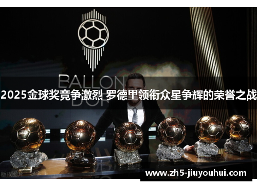 2025金球奖竞争激烈 罗德里领衔众星争辉的荣誉之战