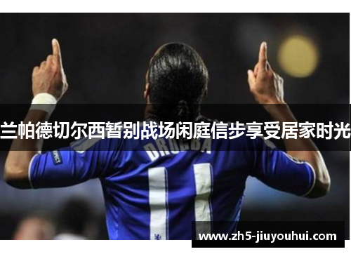 兰帕德切尔西暂别战场闲庭信步享受居家时光