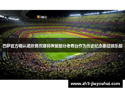 巴萨官方确认诺坎普改建将保留部分老看台作为历史纪念象征俱乐部