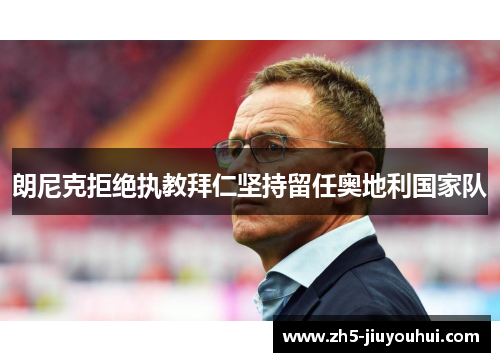 朗尼克拒绝执教拜仁坚持留任奥地利国家队