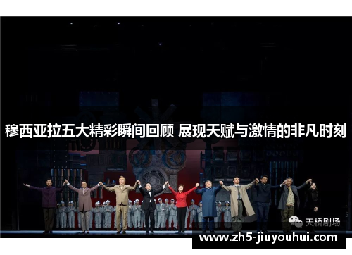 穆西亚拉五大精彩瞬间回顾 展现天赋与激情的非凡时刻