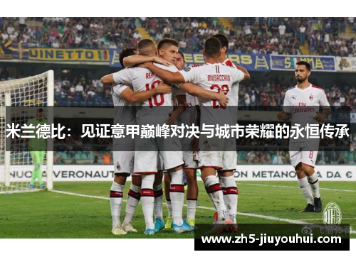 米兰德比：见证意甲巅峰对决与城市荣耀的永恒传承