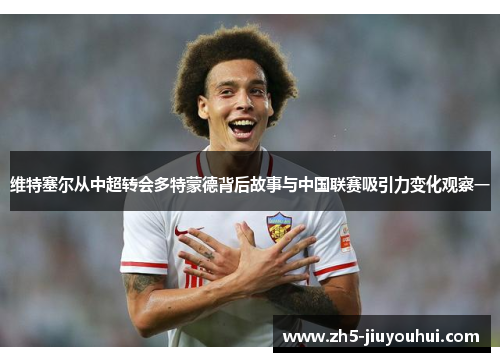 维特塞尔从中超转会多特蒙德背后故事与中国联赛吸引力变化观察一