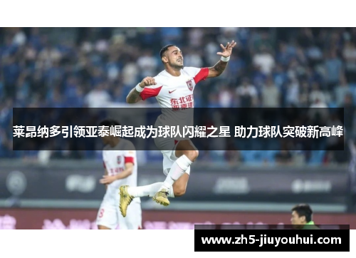 莱昂纳多引领亚泰崛起成为球队闪耀之星 助力球队突破新高峰 莱昂纳多引领亚泰崛起成为球队闪耀之星 助力球队突破新高峰