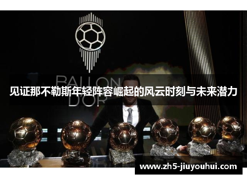 见证那不勒斯年轻阵容崛起的风云时刻与未来潜力 见证那不勒斯年轻阵容崛起的风云时刻与未来潜力